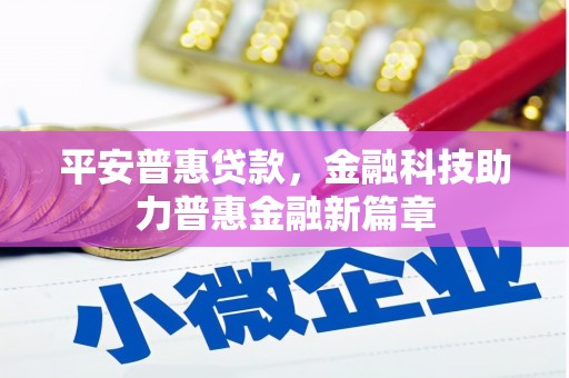 丰顺平安普惠贷款，金融科技助力普惠金融新篇章