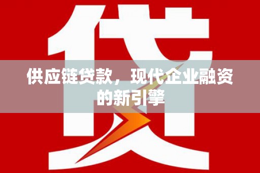 深坑供应链贷款，现代企业融资的新引擎