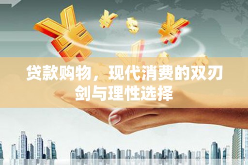 泰顺贷款购物，现代消费的双刃剑与理性选择