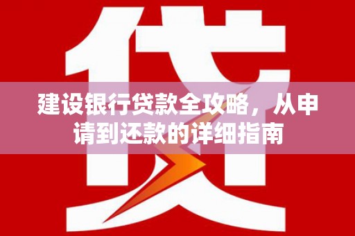 新会建设银行贷款全攻略，从申请到还款的详细指南