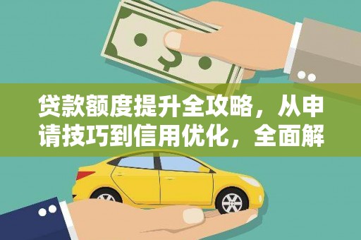 靖州贷款额度提升全攻略，从申请技巧到信用优化，全面解析