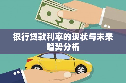 剑河银行贷款利率的现状与未来趋势分析