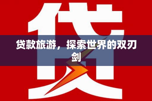 自贡贷款旅游，探索世界的双刃剑