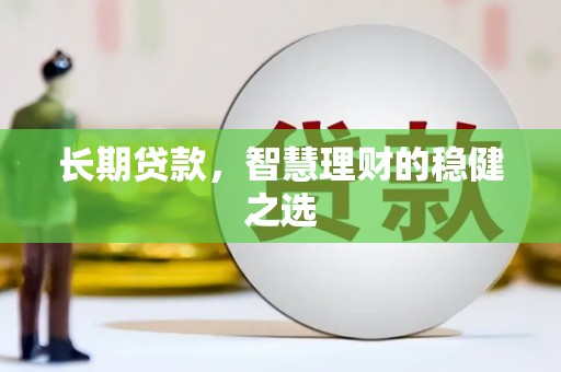 福州长期贷款，智慧理财的稳健之选