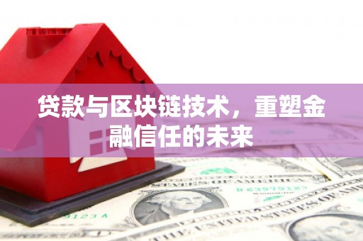 新邱贷款与区块链技术，重塑金融信任的未来