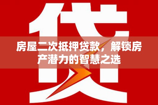 大邑房屋二次抵押贷款，解锁房产潜力的智慧之选