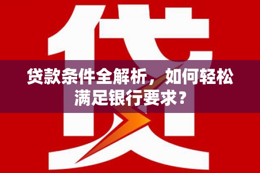 延津贷款条件全解析，如何轻松满足银行要求？