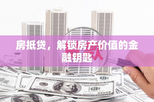清镇房抵贷，解锁房产价值的金融钥匙