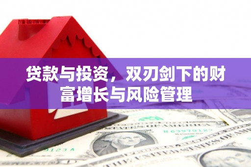 罗山贷款与投资，双刃剑下的财富增长与风险管理