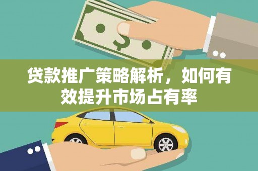 白银贷款推广策略解析，如何有效提升市场占有率