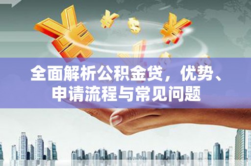 海伦全面解析公积金贷，优势、申请流程与常见问题