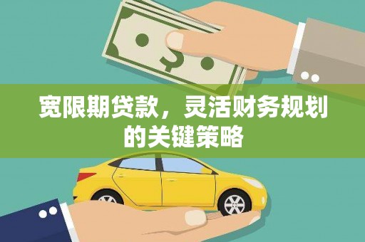 灵宝宽限期贷款，灵活财务规划的关键策略