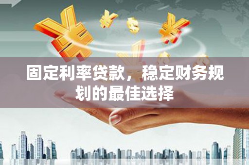 福田固定利率贷款，稳定财务规划的最佳选择