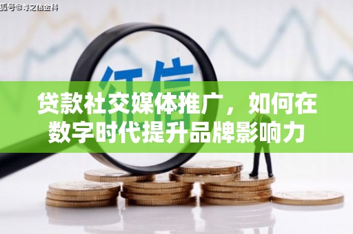 长葛贷款社交媒体推广，如何在数字时代提升品牌影响力