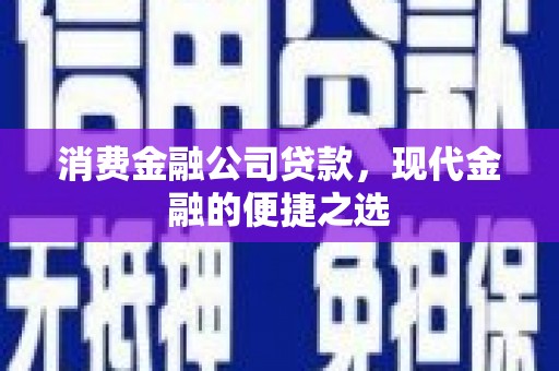 兴宾消费金融公司贷款，现代金融的便捷之选