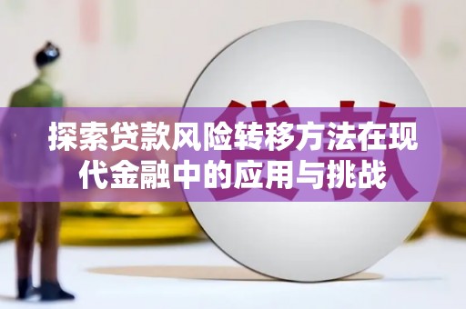 平安探索贷款风险转移方法在现代金融中的应用与挑战