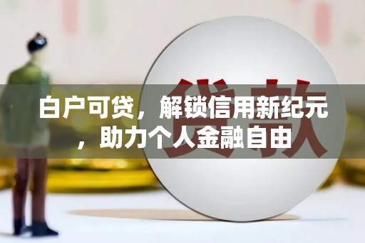 临海白户可贷，解锁信用新纪元，助力个人金融自由