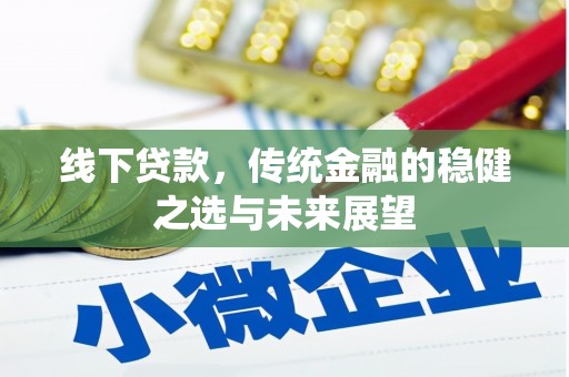 咸宁线下贷款，传统金融的稳健之选与未来展望