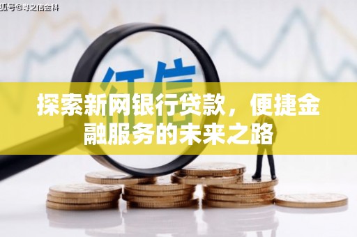 郴州探索新网银行贷款，便捷金融服务的未来之路