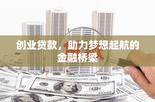福海创业贷款，助力梦想起航的金融桥梁