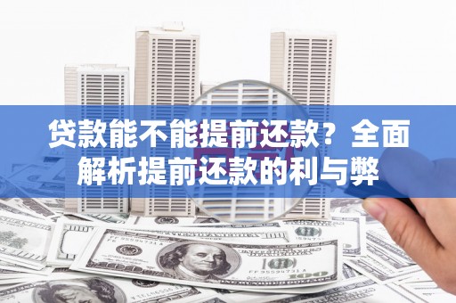 猇亭贷款能不能提前还款？全面解析提前还款的利与弊