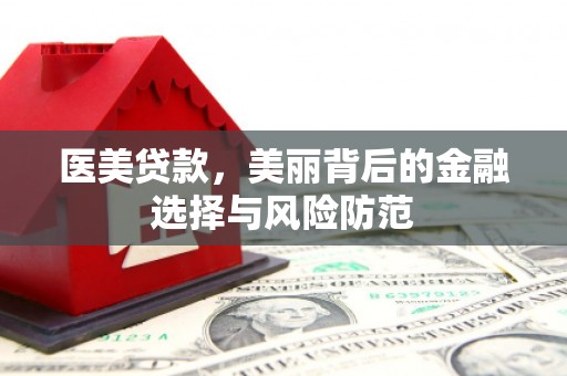 牙克石医美贷款，美丽背后的金融选择与风险防范