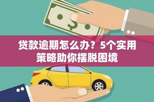 高阳贷款逾期怎么办？5个实用策略助你摆脱困境