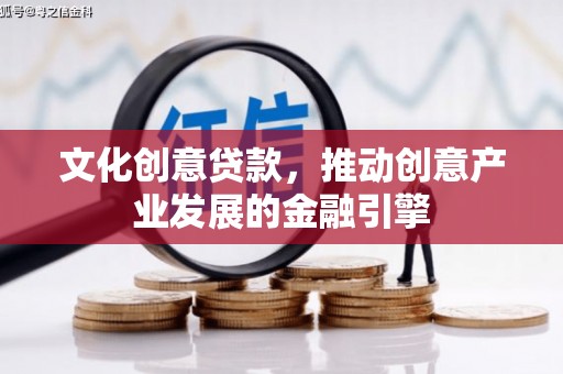 秭归文化创意贷款，推动创意产业发展的金融引擎