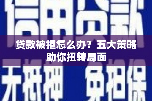 桑日贷款被拒怎么办？五大策略助你扭转局面