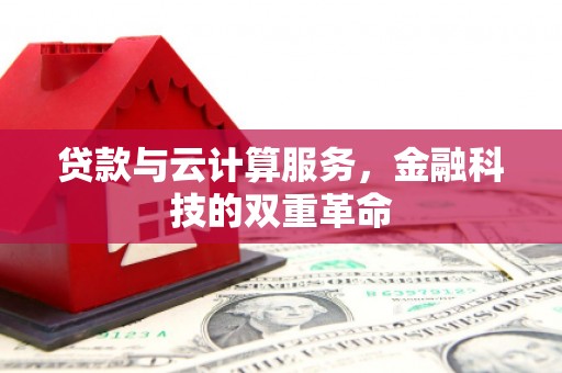 乐清贷款与云计算服务，金融科技的双重革命