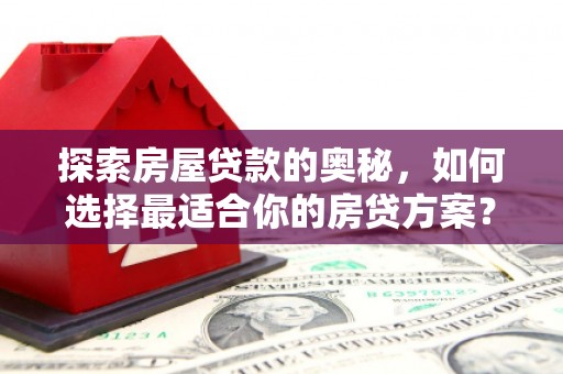宁陵探索房屋贷款的奥秘，如何选择最适合你的房贷方案？