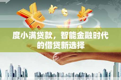 佳冬度小满贷款，智能金融时代的借贷新选择