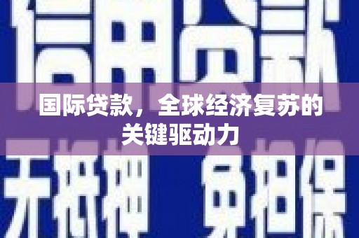 九台国际贷款，全球经济复苏的关键驱动力
