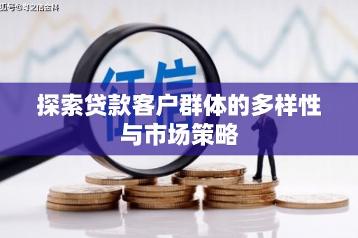 芒市探索贷款客户群体的多样性与市场策略