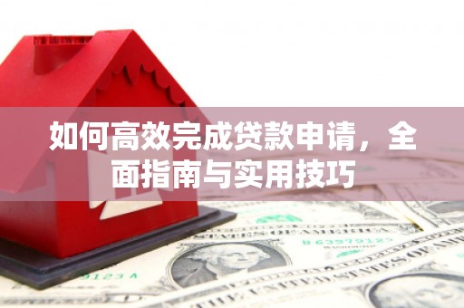谢通门如何高效完成贷款申请，全面指南与实用技巧