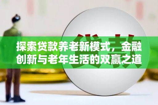 和田县探索贷款养老新模式，金融创新与老年生活的双赢之道