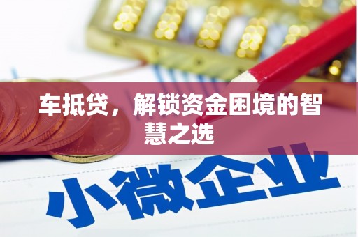 张家界车抵贷，解锁资金困境的智慧之选