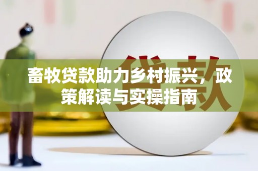 德兴畜牧贷款助力乡村振兴，政策解读与实操指南