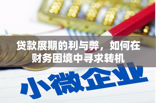 门头沟贷款展期的利与弊，如何在财务困境中寻求转机