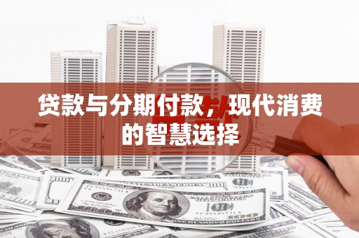腾冲贷款与分期付款，现代消费的智慧选择