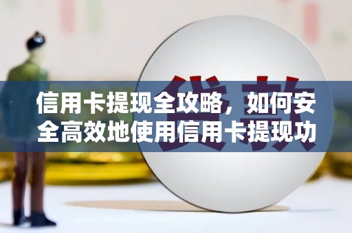 兴县信用卡提现全攻略，如何安全高效地使用信用卡提现功能
