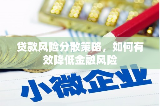 忠县贷款风险分散策略，如何有效降低金融风险