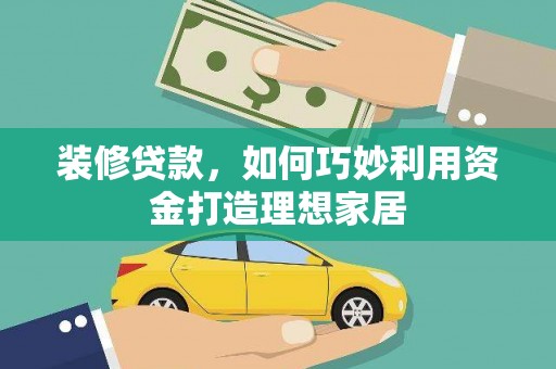 善化装修贷款，如何巧妙利用资金打造理想家居