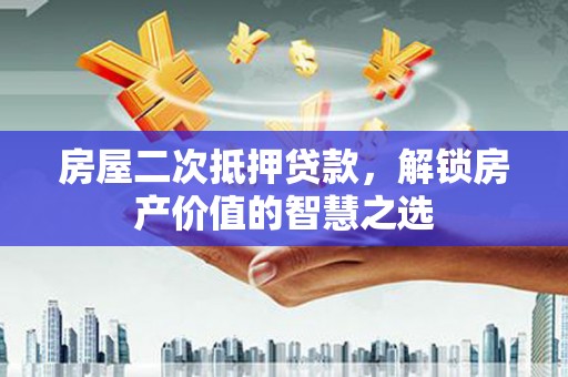 秀林房屋二次抵押贷款，解锁房产价值的智慧之选