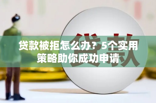 余姚贷款被拒怎么办？5个实用策略助你成功申请