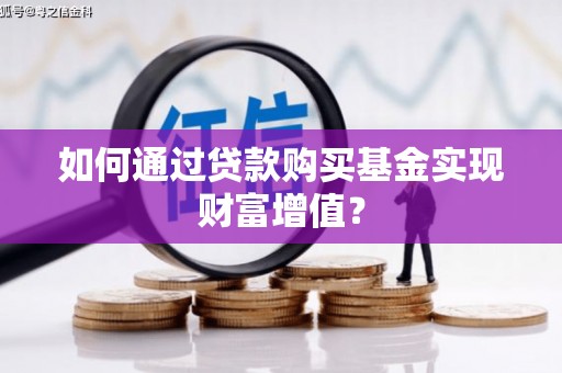 玛家如何通过贷款购买基金实现财富增值？