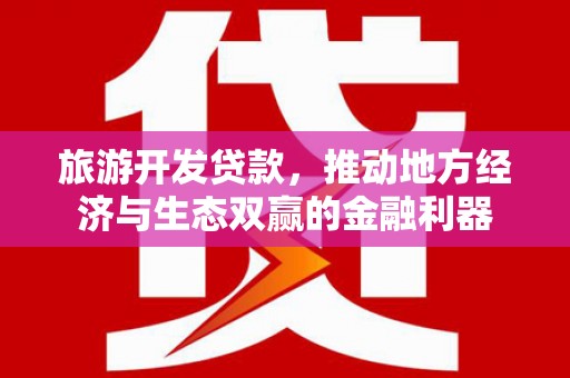 曲麻莱旅游开发贷款，推动地方经济与生态双赢的金融利器