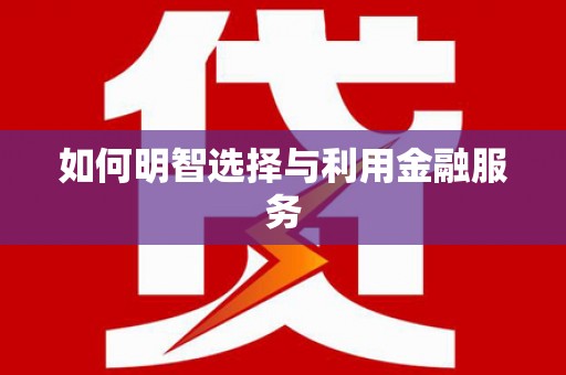 安宁如何明智选择与利用金融服务