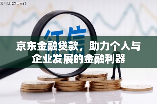 三台京东金融贷款，助力个人与企业发展的金融利器