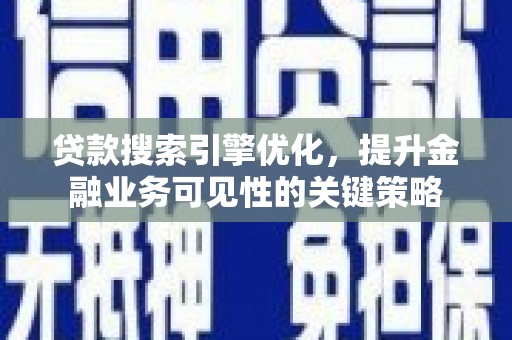 嵊州贷款搜索引擎优化，提升金融业务可见性的关键策略